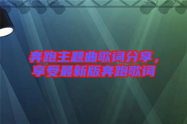 奔跑主題曲歌詞分享，享受最新版奔跑歌詞