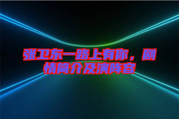 張衛(wèi)東一路上有你，劇情簡(jiǎn)介及演陣容