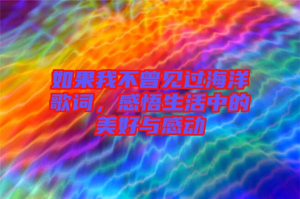 如果我不曾見過(guò)海洋歌詞，感悟生活中的美好與感動(dòng)