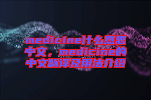 medicine什么意思中文，medicine的中文翻譯及用法介紹