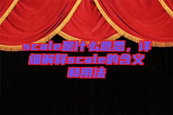 scale是什么意思，詳細(xì)解釋scale的含義和用法