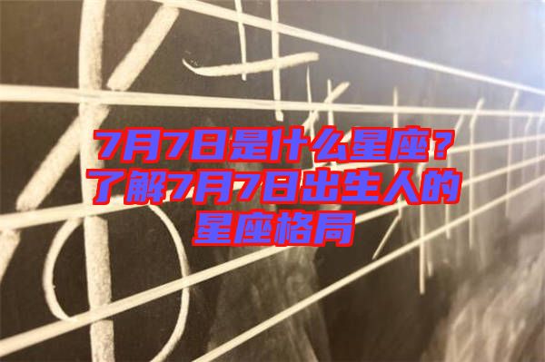 7月7日是什么星座？了解7月7日出生人的星座格局