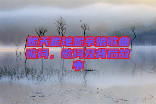 跪天跪地跪親娘歌曲歌詞，歌詞及背后故事