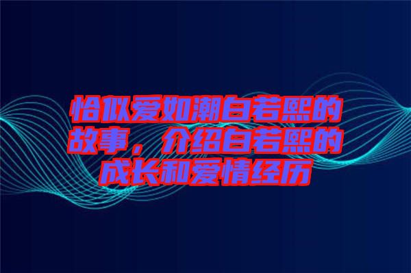 恰似愛如潮白若熙的故事，介紹白若熙的成長和愛情經歷