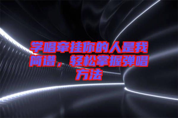 學(xué)唱牽掛你的人是我簡譜，輕松掌握彈唱方法