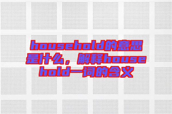 household的意思是什么，解釋household一詞的含義