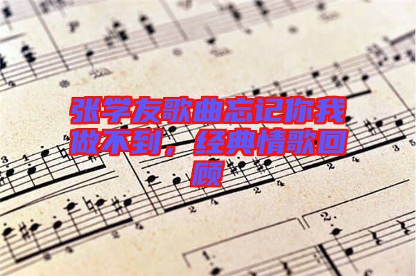 張學(xué)友歌曲忘記你我做不到，經(jīng)典情歌回顧