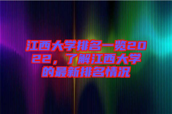 江西大學(xué)排名一覽2022，了解江西大學(xué)的最新排名情況