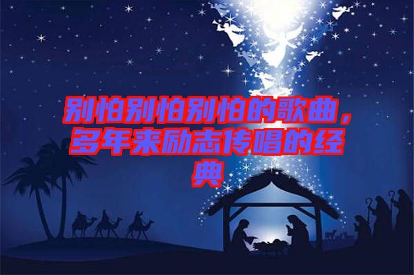 別怕別怕別怕的歌曲，多年來(lái)勵(lì)志傳唱的經(jīng)典