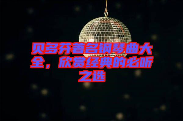 貝多芬著名鋼琴曲大全，欣賞經(jīng)典的必聽之選