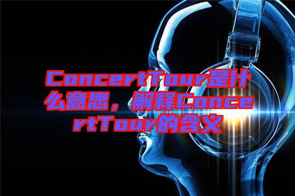 ConcertTour是什么意思，解釋ConcertTour的含義