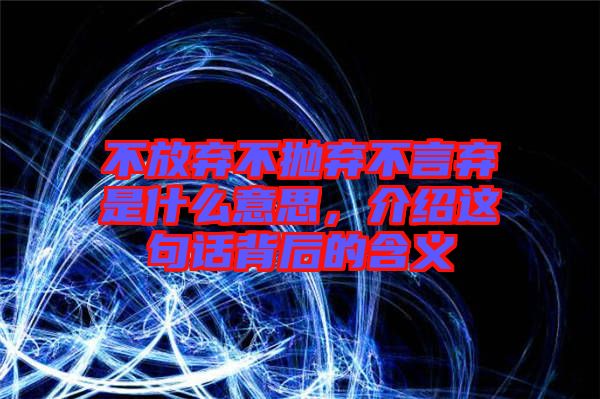 不放棄不拋棄不言棄是什么意思，介紹這句話(huà)背后的含義