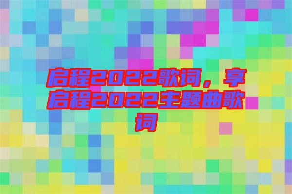 啟程2022歌詞，享啟程2022主題曲歌詞