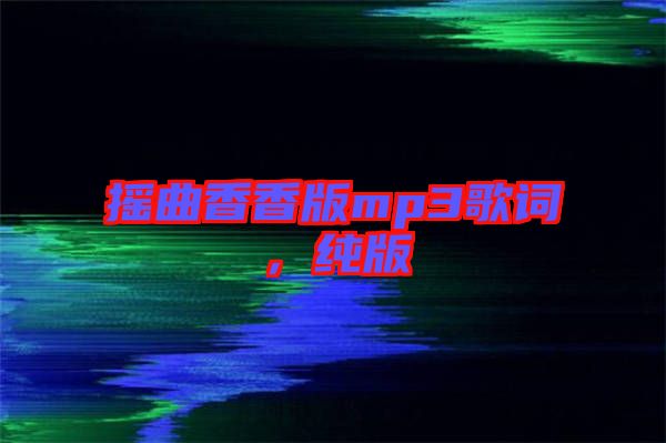 搖曲香香版mp3歌詞，純版