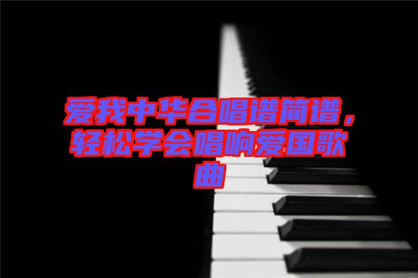 愛我中華合唱譜簡(jiǎn)譜，輕松學(xué)會(huì)唱響愛國(guó)歌曲