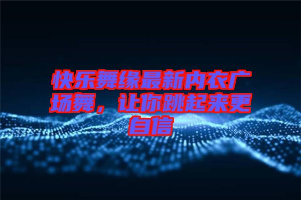 快樂舞緣最新內衣廣場舞，讓你跳起來更自信