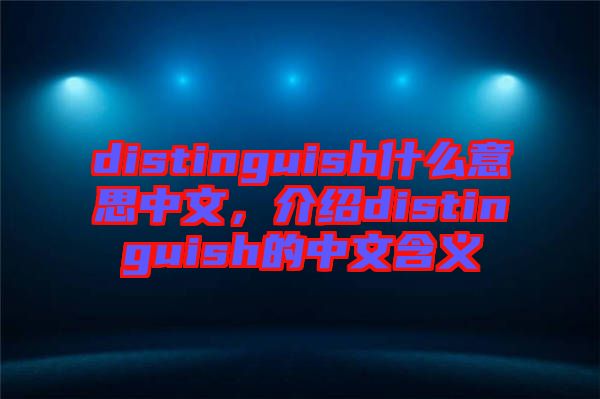 distinguish什么意思中文，介紹distinguish的中文含義