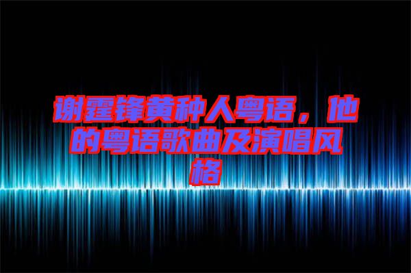 謝霆鋒黃種人粵語，他的粵語歌曲及演唱風格