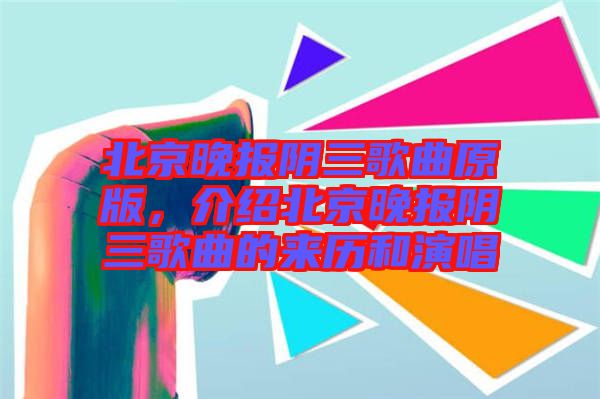 北京晚報(bào)陰三歌曲原版，介紹北京晚報(bào)陰三歌曲的來歷和演唱