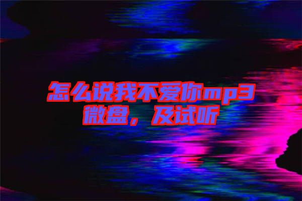 怎么說我不愛你mp3微盤，及試聽