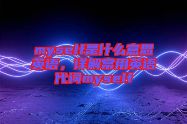 myself是什么意思英語，詳解常用英語代詞myself