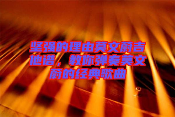 堅強(qiáng)的理由莫文蔚吉他譜，教你彈奏莫文蔚的經(jīng)典歌曲