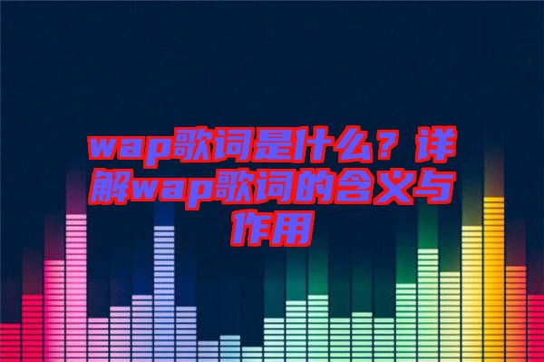 wap歌詞是什么？詳解wap歌詞的含義與作用