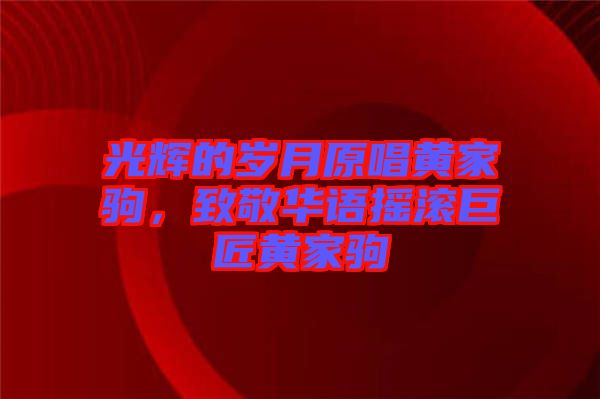 光輝的歲月原唱黃家駒，致敬華語(yǔ)搖滾巨匠黃家駒