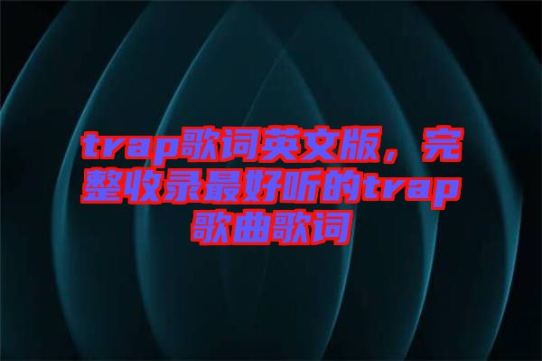 trap歌詞英文版，完整收錄最好聽的trap歌曲歌詞