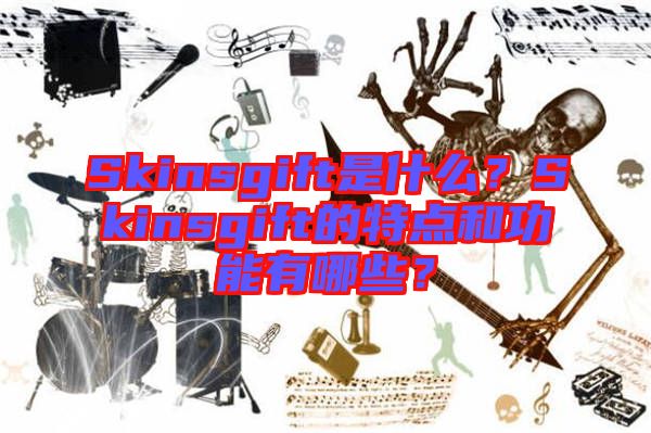 Skinsgift是什么？Skinsgift的特點(diǎn)和功能有哪些？