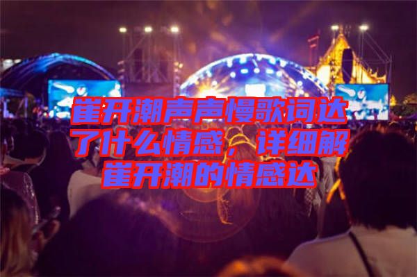 崔開潮聲聲慢歌詞達了什么情感，詳細解崔開潮的情感達