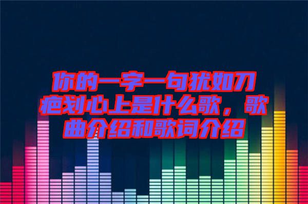 你的一字一句猶如刀疤劃心上是什么歌，歌曲介紹和歌詞介紹