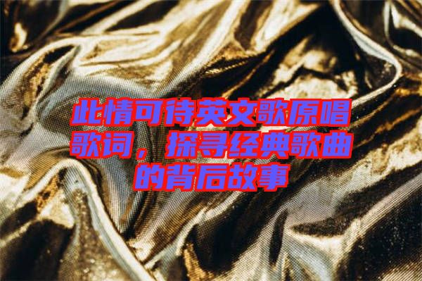 此情可待英文歌原唱歌詞，探尋經(jīng)典歌曲的背后故事