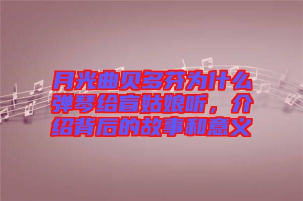 月光曲貝多芬為什么彈琴給盲姑娘聽，介紹背后的故事和意義