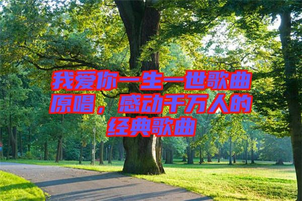 我愛你一生一世歌曲原唱，感動(dòng)千萬(wàn)人的經(jīng)典歌曲