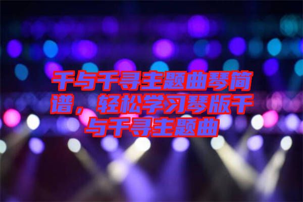 千與千尋主題曲琴簡譜，輕松學習琴版千與千尋主題曲