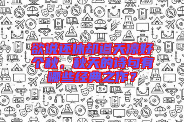 欲說還休卻道天涼好個(gè)秋，秋天的詩句有哪些經(jīng)典之作？