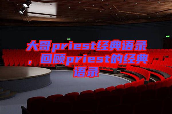 大哥priest經典語錄，回顧priest的經典語錄