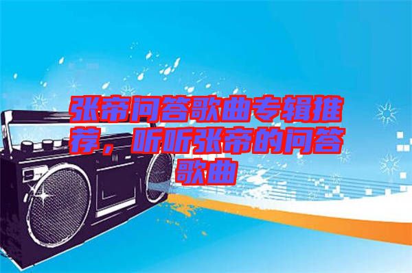 張帝問答歌曲專輯推薦，聽聽張帝的問答歌曲