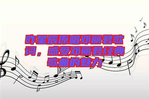 昨星辰原唱鄧麗君歌詞，感受鄧麗君經(jīng)典歌曲的魅力