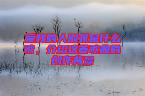 愛我的人別張是什么歌，介紹這首歌曲的創(chuàng)作背景