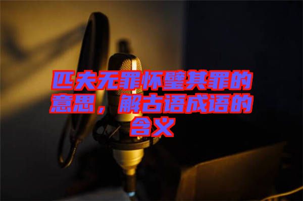 匹夫無罪懷璧其罪的意思，解古語成語的含義