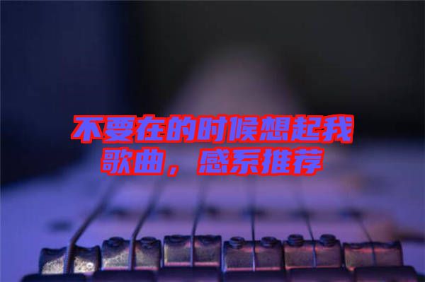 不要在的時候想起我歌曲，感系推薦