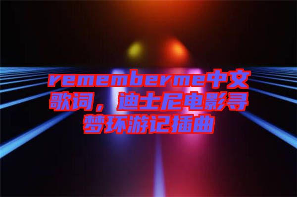 rememberme中文歌詞，迪士尼電影尋夢(mèng)環(huán)游記插曲