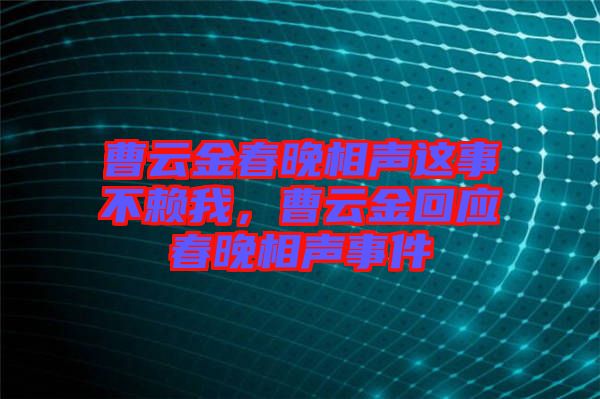 曹云金春晚相聲這事不賴我，曹云金回應(yīng)春晚相聲事件