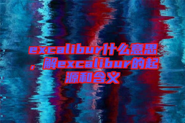 excalibur什么意思，解excalibur的起源和含義