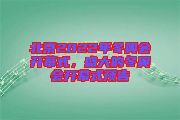 北京2022年冬奧會(huì)開幕式，盛大的冬奧會(huì)開幕式預(yù)告