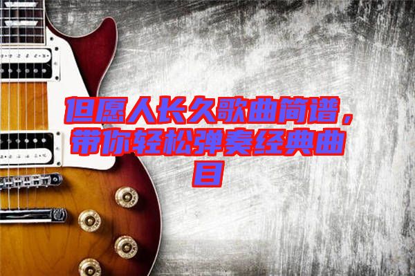 但愿人長(zhǎng)久歌曲簡(jiǎn)譜，帶你輕松彈奏經(jīng)典曲目