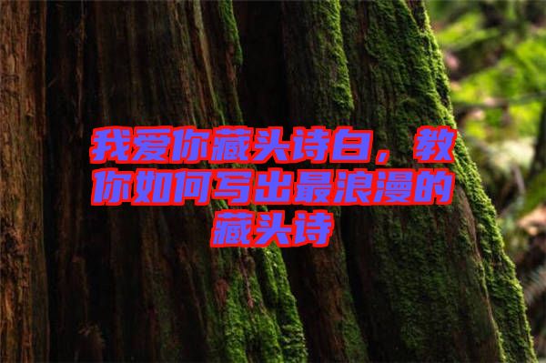 我愛你藏頭詩白，教你如何寫出最浪漫的藏頭詩