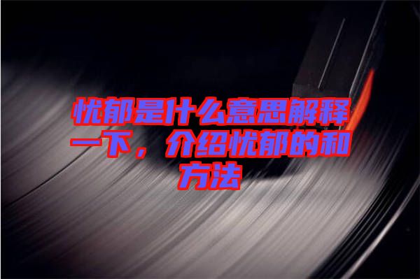 憂(yōu)郁是什么意思解釋一下，介紹憂(yōu)郁的和方法